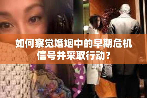 如何察觉婚姻中的早期危机信号并采取行动？