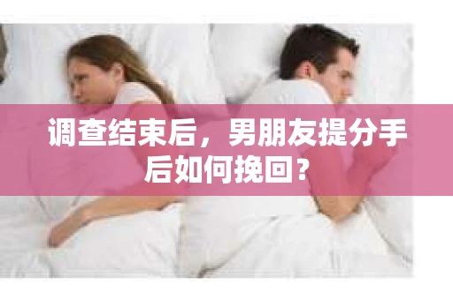 调查结束后，男朋友提分手后如何挽回？
