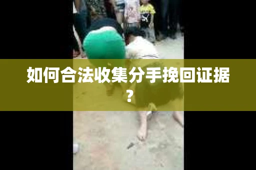 如何合法收集分手挽回证据？