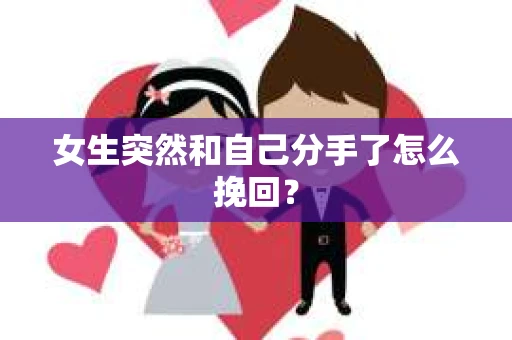 女生突然和自己分手了怎么挽回？