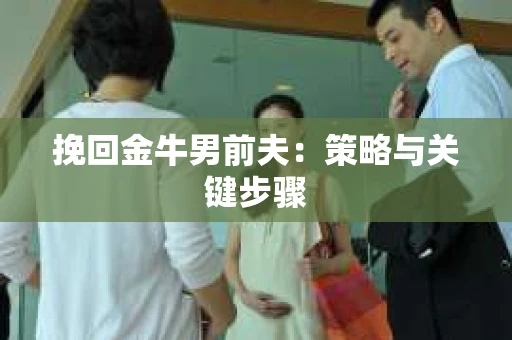 挽回金牛男前夫：策略与关键步骤