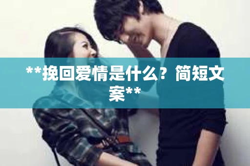 **挽回爱情是什么？简短文案**