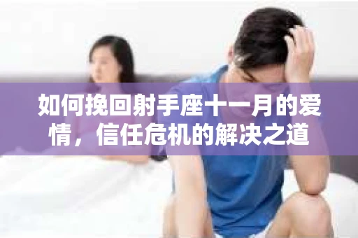 如何挽回射手座十一月的爱情，信任危机的解决之道