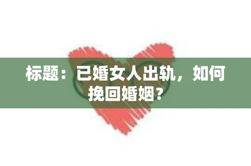 标题：已婚女人出轨，如何挽回婚姻？