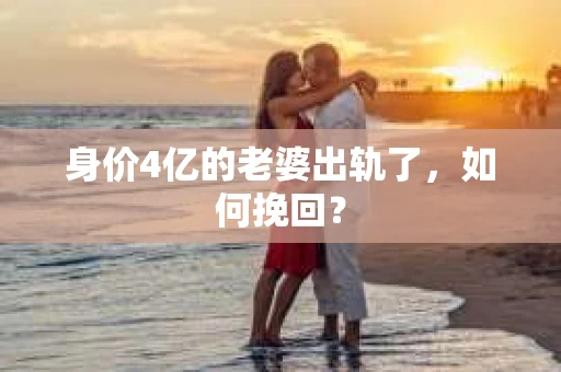 身价4亿的老婆出轨了，如何挽回？