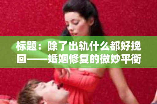 标题：除了出轨什么都好挽回——婚姻修复的微妙平衡