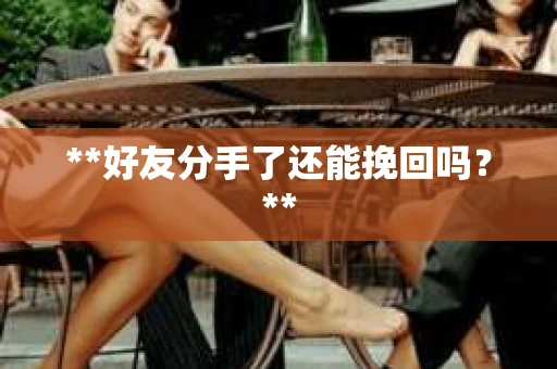 **好友分手了还能挽回吗？**