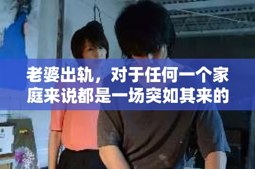 老婆出轨，对于任何一个家庭来说都是一场突如其来的风暴。面对这样的困境，如何挽回婚姻，重拾家庭的和谐，成为了许多人迫切想要了解的问题。今天，我们就来聊聊这个敏感而现实的话题——老婆出轨最好的挽回办法。