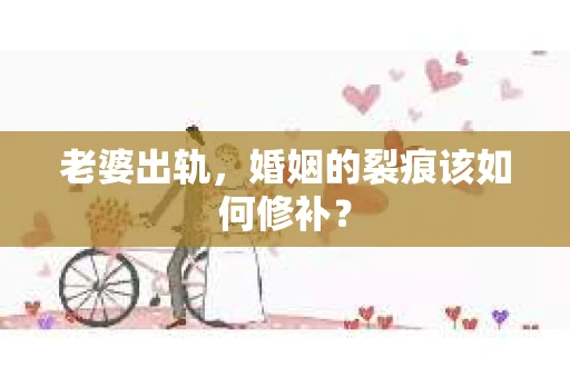老婆出轨，婚姻的裂痕该如何修补？
