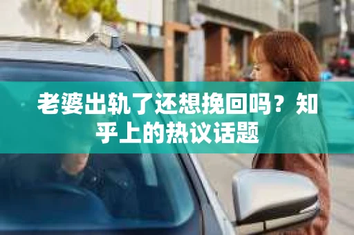 老婆出轨了还想挽回吗？知乎上的热议话题