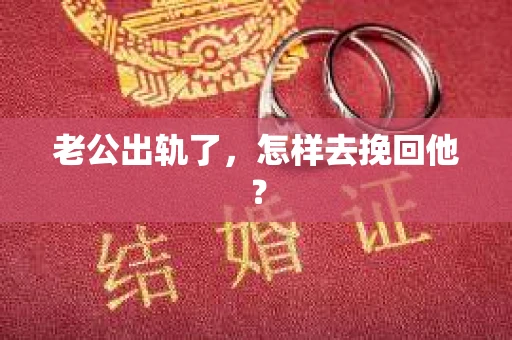 老公出轨了,怎样去挽回他? 老公出轨了,怎样去挽回他?