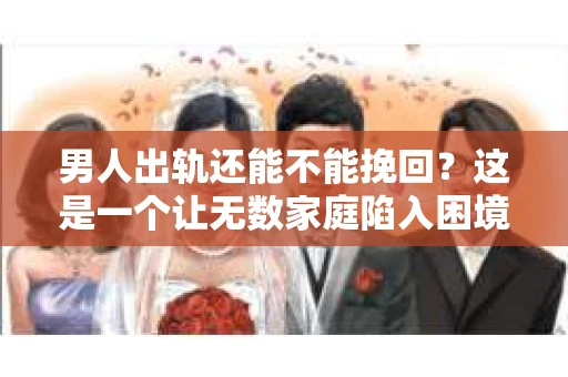 男人出轨还能不能挽回？这是一个让无数家庭陷入困境的问题。在这个问题上，我作为一名专业律师，将从法律、心理和社会等多个角度，为大家分析男人出轨后是否还有挽回的可能。