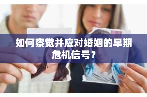 如何察觉并应对婚姻的早期危机信号？