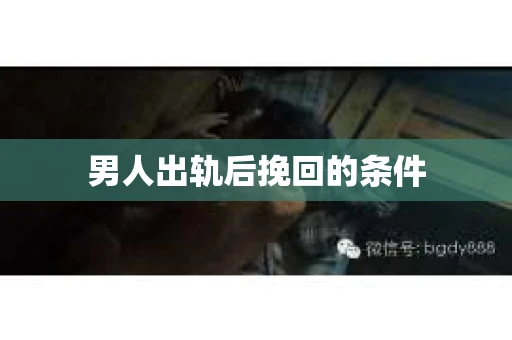 男人出轨后挽回的条件