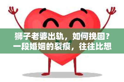 狮子老婆出轨，如何挽回？一段婚姻的裂痕，往往比想象中更难以修复。但面对这样的困境，我们仍可以尝试寻找解决问题的方法。以下，我将结合实际情况，分享一些关于如何挽回狮子老婆出轨的心得。