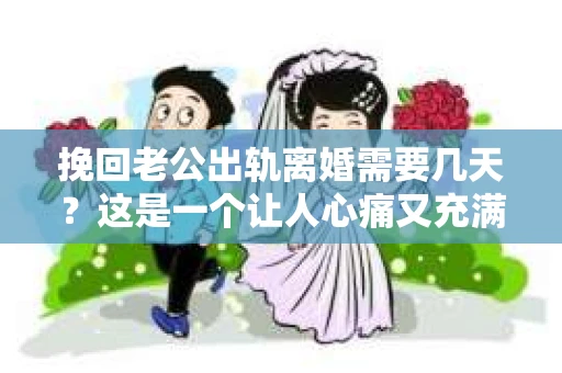挽回老公出轨离婚需要几天？这是一个让人心痛又充满疑惑的问题。每个人的情况都是独一无二的，所以答案并不简单。在这篇文章中，我将结合实际情况，为大家分析这个问题，希望能给你一些启示。