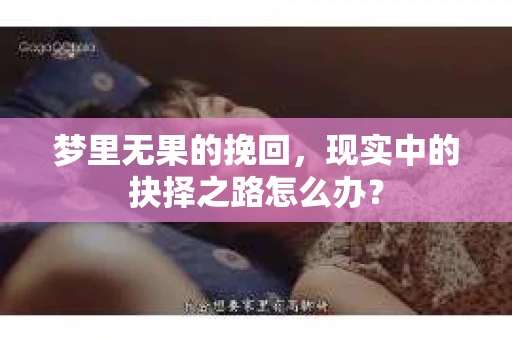 梦里无果的挽回，现实中的抉择之路怎么办？