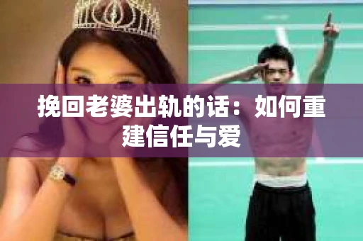 挽回老婆出轨的话：如何重建信任与爱