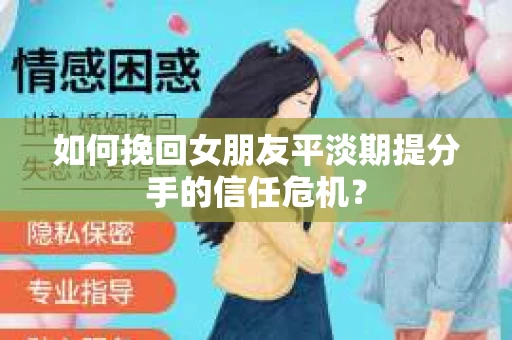 如何挽回女朋友平淡期提分手的信任危机？