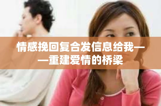 情感挽回复合发信息给我——重建爱情的桥梁