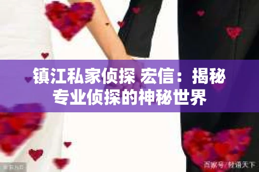 镇江私家侦探 宏信：揭秘专业侦探的神秘世界