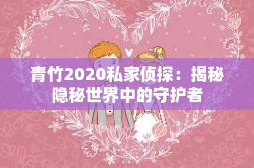 青竹2020私家侦探：揭秘隐秘世界中的守护者