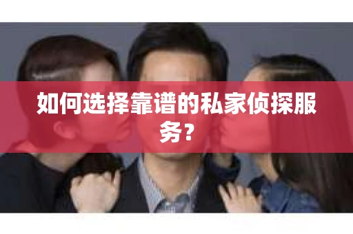 如何选择靠谱的私家侦探服务？