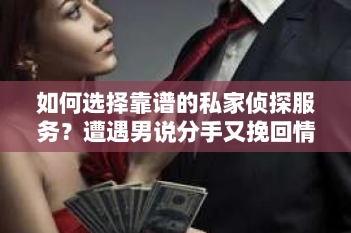 如何选择靠谱的私家侦探服务？遭遇男说分手又挽回情况怎么办？