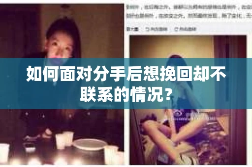 如何面对分手后想挽回却不联系的情况？