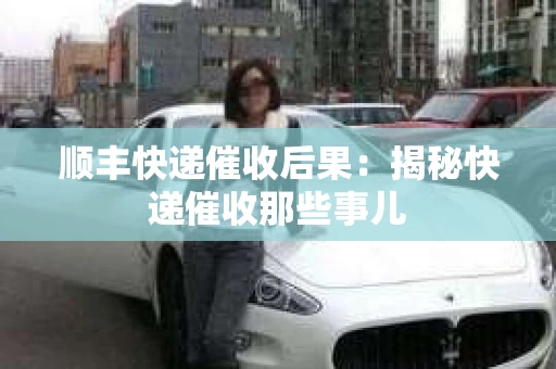 顺丰快递催收后果：揭秘快递催收那些事儿
