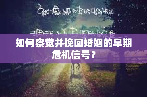 如何察觉并挽回婚姻的早期危机信号？