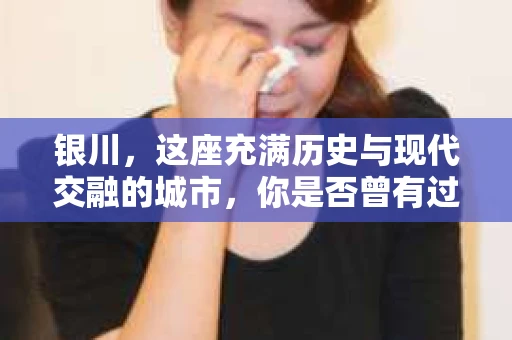 银川，这座充满历史与现代交融的城市，你是否曾有过这样的疑问：银川有私家侦探公司吗？今天，就让我带你一起揭开这个谜团。