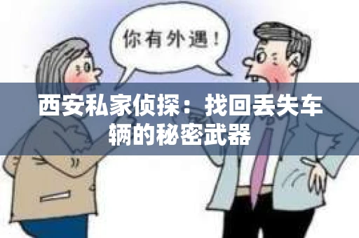 西安私家侦探：找回丢失车辆的秘密武器