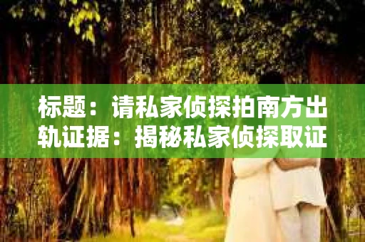 标题：请私家侦探拍南方出轨证据：揭秘私家侦探取证过程