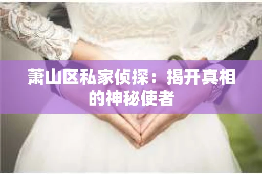 萧山区私家侦探：揭开真相的神秘使者