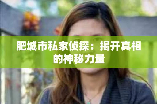 肥城市私家侦探：揭开真相的神秘力量