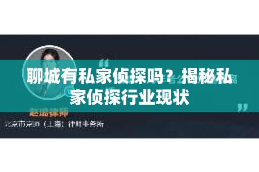 聊城有私家侦探吗?揭秘私家侦探行业现状 聊城有私家侦探吗?揭秘私家侦探行业现状