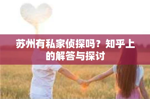 苏州有私家侦探吗?知乎上的解答与探讨 苏州有私家侦探吗?知乎上的解答与探讨