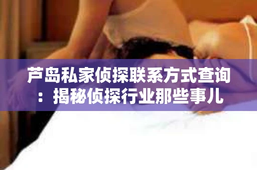 芦岛私家侦探联系方式查询：揭秘侦探行业那些事儿
