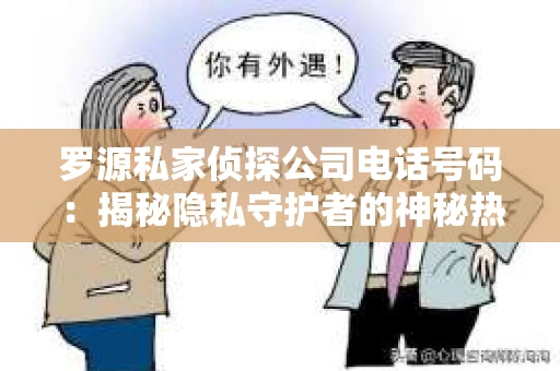 罗源私家侦探公司电话号码：揭秘隐私守护者的神秘热线