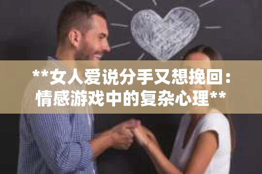 **女人爱说分手又想挽回:情感游戏中的复杂心理** **女人爱说分手又想挽回:情感游戏中的复杂心理**