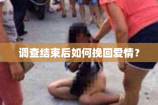 调查结束后如何挽回爱情？