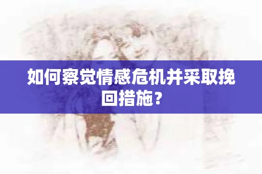 如何察觉情感危机并采取挽回措施？