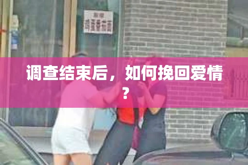 调查结束后，如何挽回爱情？