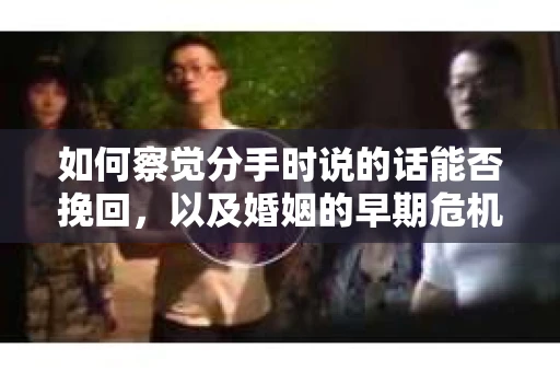 如何察觉分手时说的话能否挽回，以及婚姻的早期危机信号？