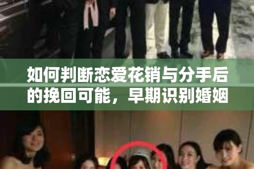 如何判断恋爱花销与分手后的挽回可能,早期识别婚姻危机的关键信号 如何判断恋爱花销与分手后的挽回可能,早期识别婚姻危机的关键信号