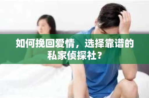 如何挽回爱情，选择靠谱的私家侦探社？