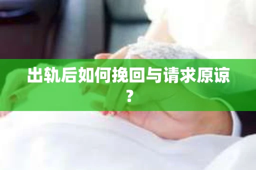 出轨后如何挽回与请求原谅？