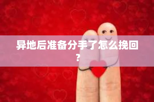异地后准备分手了怎么挽回？