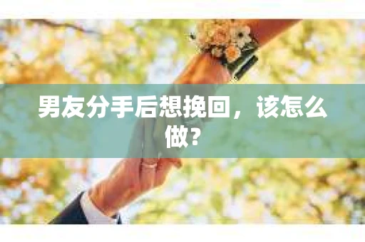 男友分手后想挽回，该怎么做？